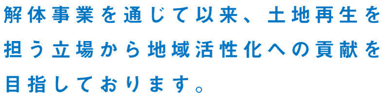 東京ビルドは解体事業を通じて以来、土地再生を担う立場から、地域活性化への貢献を目指しております。